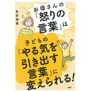 お母さんの「怒りの言葉」は子どもの「やる気を引き出す言葉」に変えられる！