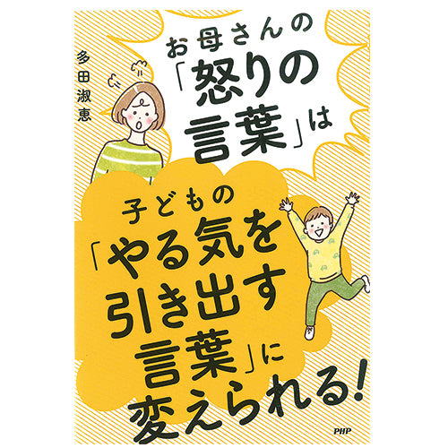 お母さんの「怒りの言葉」は子どもの「やる気を引き出す言葉」に変えられる！